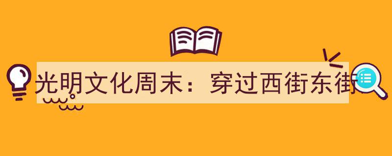 光明文化周末,漫步穿梭，西街东街的历史光影之旅"/