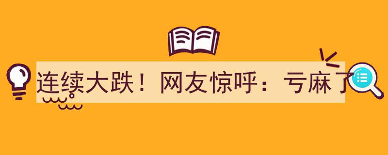连续大跌！网友惊呼,股市震荡，投资亏麻了"/