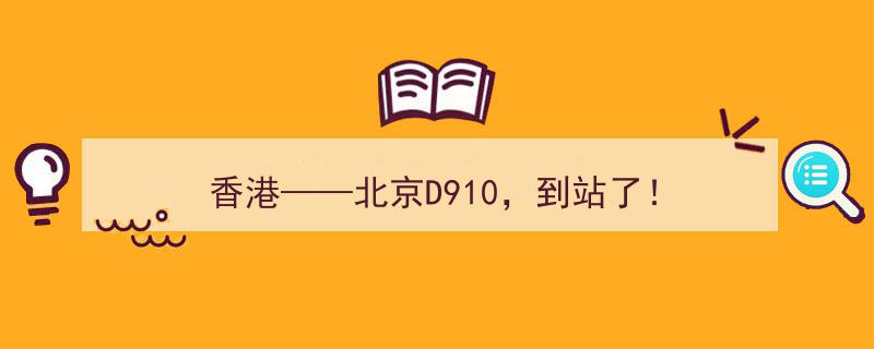 香港出发，北京D910列车到站啦！"/