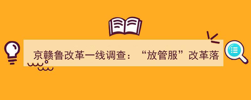 京赣鲁改革一线直击,放管服改革成效如何？落地现状调查"/