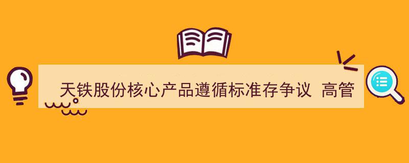 天铁股份核心产品标准引争议，高管减持套现亿元引发市场关注"/