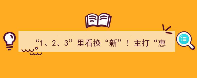 “1、2、3”焕新攻略,主打优惠与便捷，市场销售持续火热"/