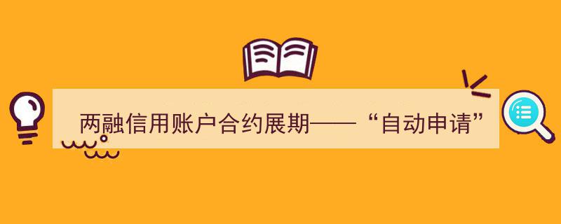 两融信用账户合约自动展期,便捷“一键申请”服务升级"/