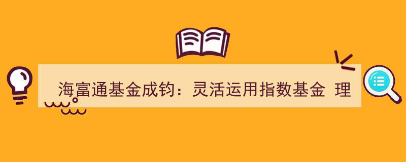 海富通基金成钧策略解析,巧用指数基金，理性资产配置之道"/