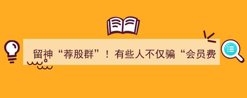 警惕“留神荐股群”！揭秘骗取“会员费”与倒卖股民信息的黑幕"/