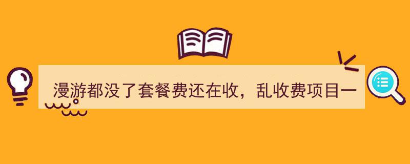 漫游费取消却套餐费照收？揭秘通信乱收费项目真相"/