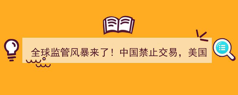 全球监管风暴席卷！中国禁令生效，美国市场面临严峻挑战，还能挺多久？"/
