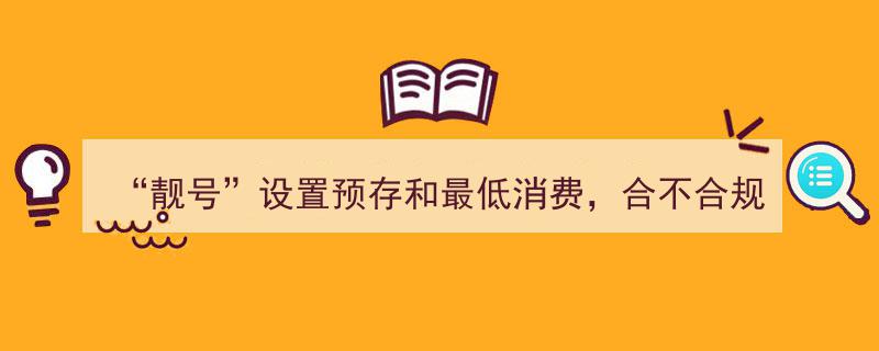 “靓号”设置预存和最低消费，合规与否？揭秘压箱底政策依据"/