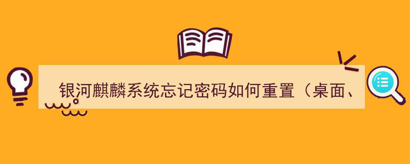 银河麒麟系统密码重置攻略,桌面与服务器密码重置方法详解"/