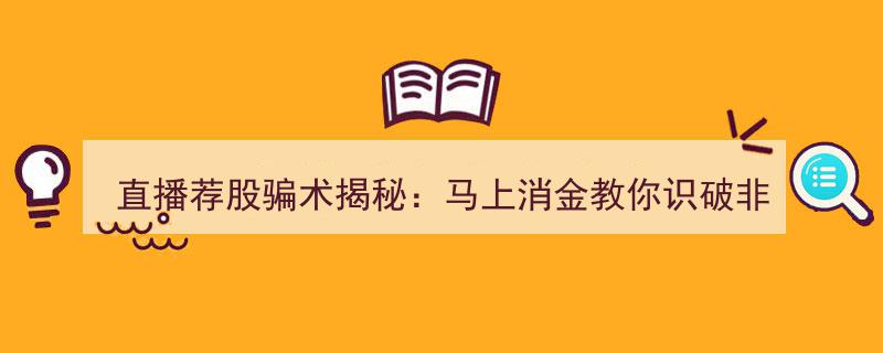 直播荐股骗局大揭秘,马上消金深度解析，教你识破非法投资陷阱，守护财产安全"/