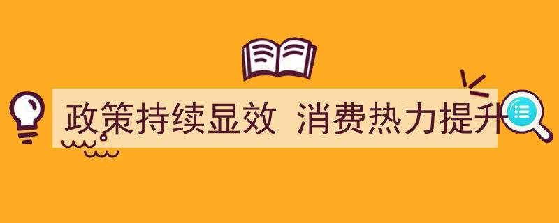 政策红利持续释放，消费热力显著提升助力经济复苏"/