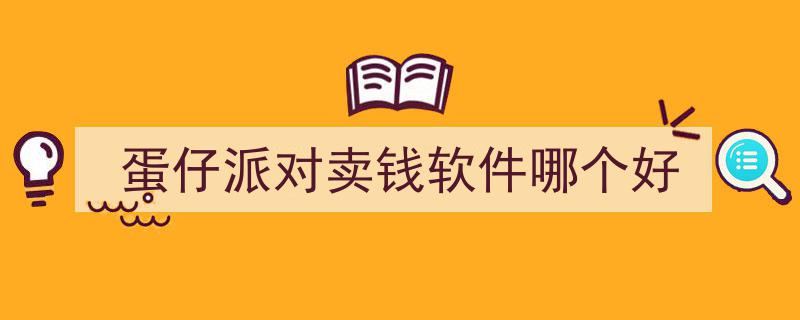 蛋仔派对热门卖钱软件盘点,哪款值得信赖？"/