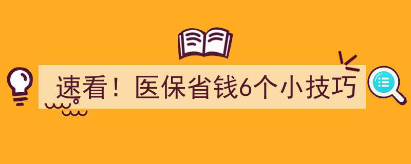 速看！医保省钱6个小技巧，轻松省下大笔费用！"/