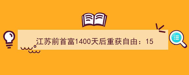 江苏前首富1400天后重获自由,昔日1500亿商业帝国现风雨飘摇"/