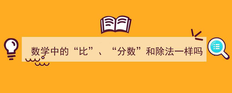 数学探秘,比、分数与除法——三者有何异同？"/