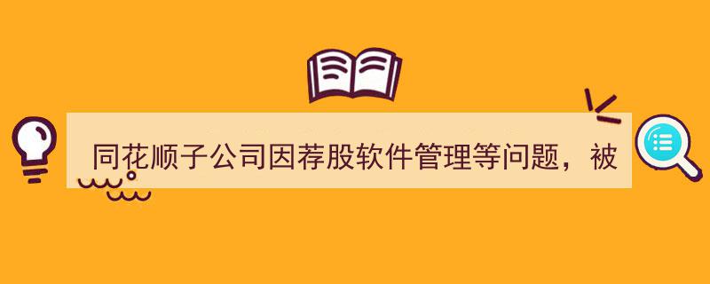 同花顺子公司遭遇监管风暴,荐股软件管理问题引浙江证监局整改要求"/
