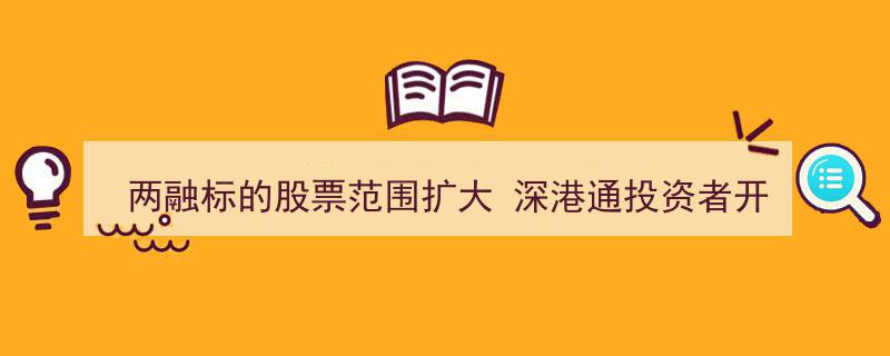 两融标的股票范围拓展助力，深港通投资者开户热情高涨"/