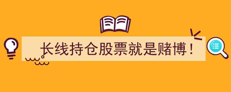 长线持仓股票等同于赌博？揭秘股市投资的风险与机遇"/