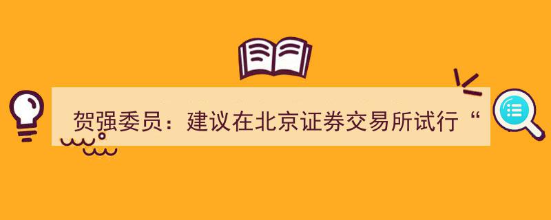 贺强委员力推,北京证券交易所试行“T+0”交易，激活市场活力"/