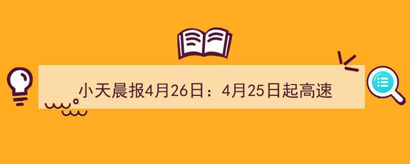小天晨报4月26日,高速“落杆”恢复免费通行，乌鲁木齐五一驾考预约启动"/