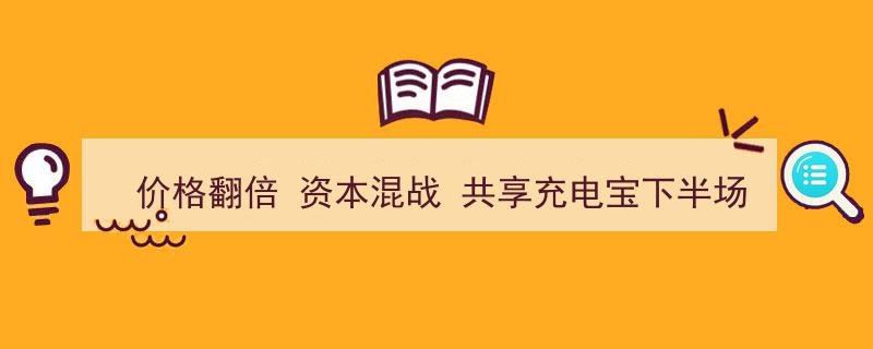 价格翻倍激战正酣，共享充电宝下半场资本混战如何布局？"/
