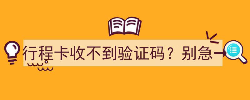 行程卡收不到验证码？别急→轻松解决步骤解析"/