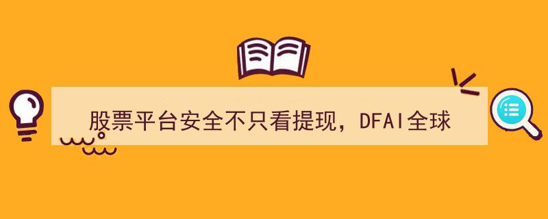 股票平台安全不止提现考量，DFAI全球投资工具展现更高维度设计智慧"/