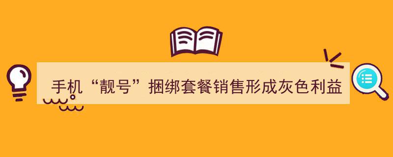 手机“靓号”捆绑套餐销售揭秘,灰色利益链背后的潜规则"/