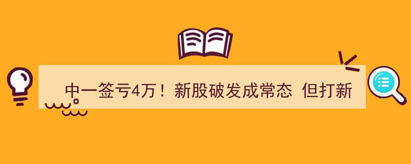 中一签亏4万！新股破发现象频发，打新暴利与巨亏不应成常态"/