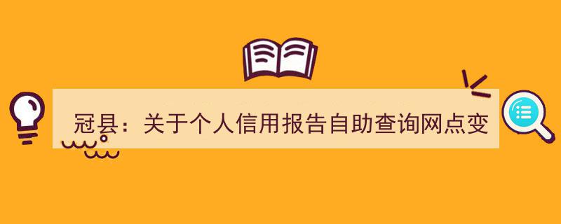 冠县发布,个人信用报告自助查询网点变更最新公告"/