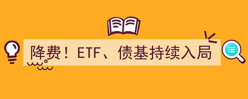 降费浪潮席卷！ETF与债基争相入局，投资新机遇显现"/