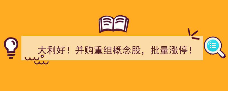 大利好！并购重组概念股井喷，批量涨停席卷市场"/