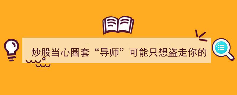 炒股当心陷阱,揭秘“导师”背后的圈套，别让金钱落入他人之手→"/