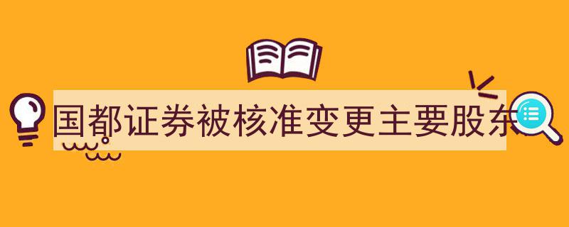 国都证券股权再洗牌,被核准变更主要股东，新格局待揭晓"/