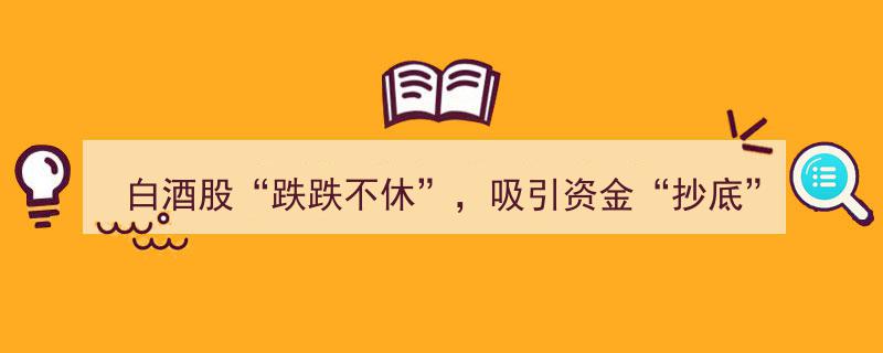 白酒股“跌跌不休”，抄底良机将至，资金抢滩登陆！"/