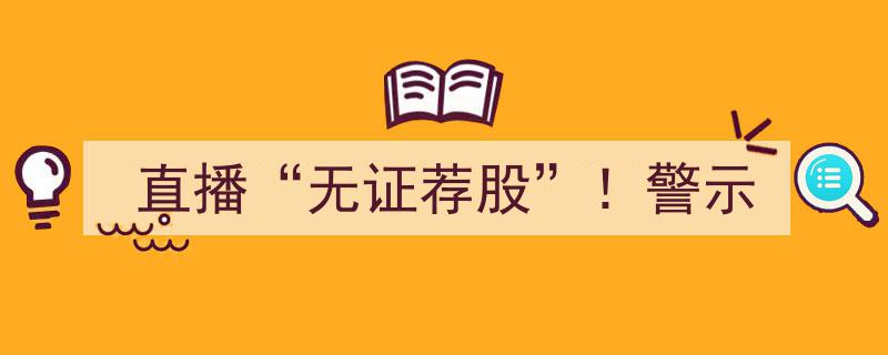 警惕“直播无证荐股”！行业警示,违规行为不容忽视"/
