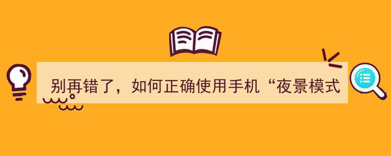 别再错了！揭秘如何正确使用手机夜景模式拍出大片效果"/
