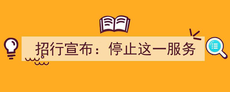 招行宣布,全面停止这一金融服务项目，客户需注意调整！"/