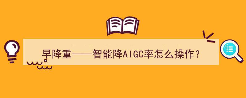 早降重攻略,智能降AIGC率高效操作指南"/