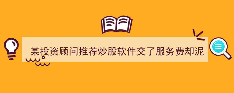 某投资顾问力荐炒股软件，服务费未果追踪记,泥牛入海后的维权之路"/