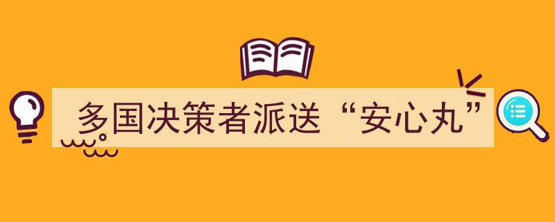 多国决策者派送“安心丸”,全球协同应对不确定性挑战"/