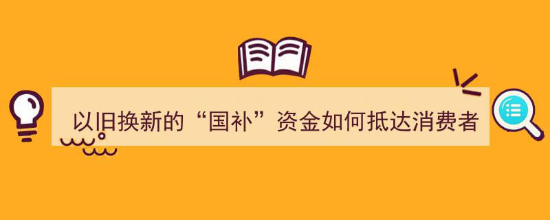 “以旧换新”国补资金流转路径,揭秘如何直达消费者手中"/