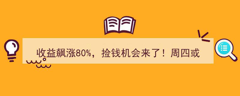 收益翻倍冲高80%，捡钱良机浮现！周四操作指南揭秘"/