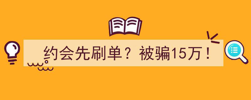 约会变陷阱？女子先刷单被骗15万！警惕新型诈骗！"/