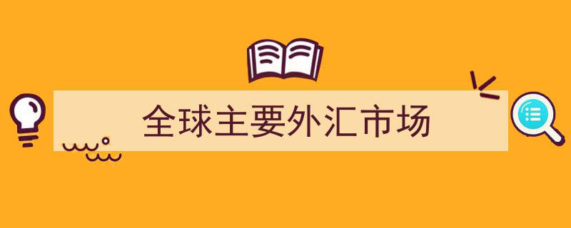 全球主要外汇市场概览,国际金融版图解析"/