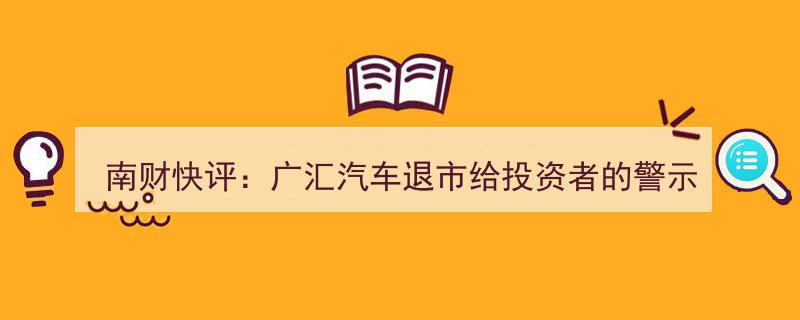 南财快评,广汇汽车退市警示录,投资者需警惕行业风险与投资陷阱"/