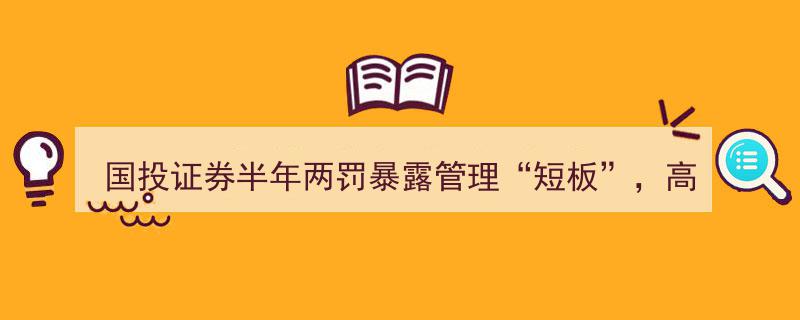 国投证券半年内两次受罚揭示管理“短板”，高管层动荡加剧转型挑战"/