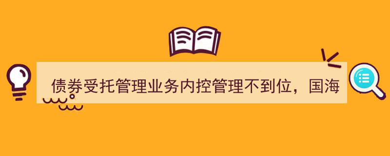 国海证券因债券受托管理内控失守，收监管警示函"/