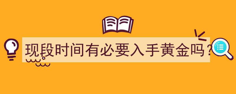 现段时间,黄金投资是否值得入手的全面分析"/