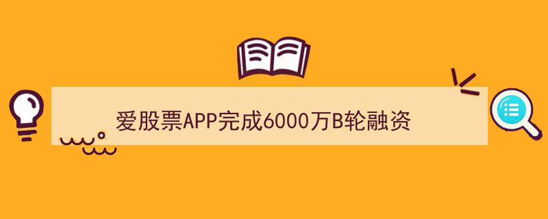 爱股票APP斩获6000万B轮融资，全新Web3.0财经股市社区版图启航"/